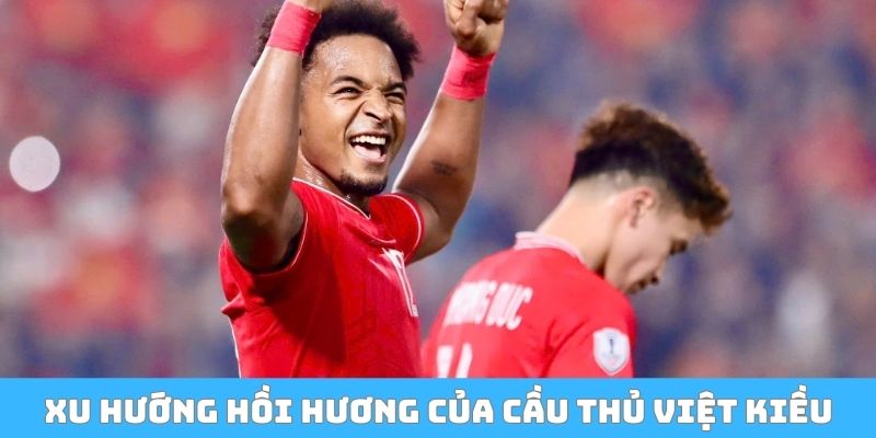Xu hướng hồi hương của cầu thủ Việt kiều