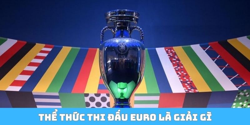 Thể thức thi đấu Euro là giải gì