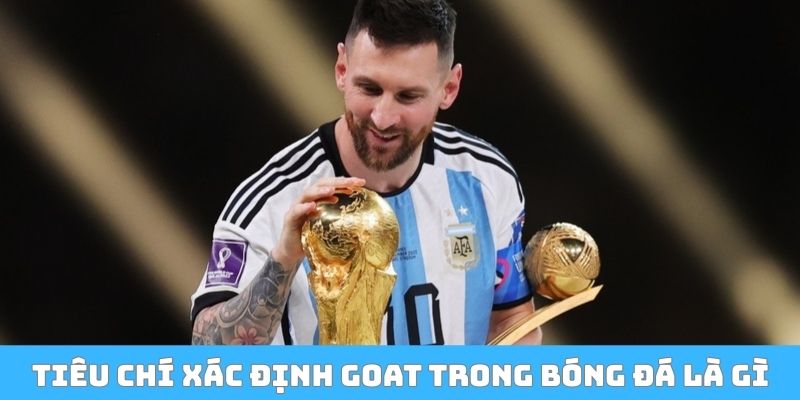 Tiêu chí xác định goat trong bóng đá là gì