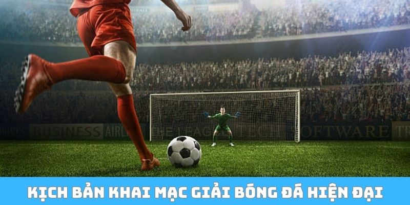 Chi tiết kịch bản khai mạc giải bóng đá hiện đại
