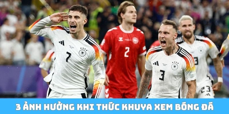 3 ảnh hưởng khi thức khuya xem bóng đá