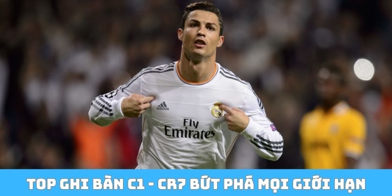 Top ghi bàn C1 - CR7 bứt phá mọi giới hạn