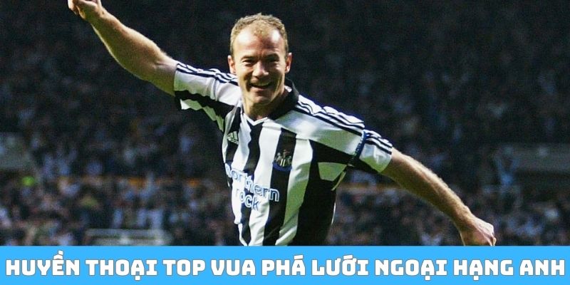 Huyền thoại Top Vua phá lưới Ngoại Hạng Anh